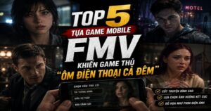 Top 5 tựa game mobile FMV khiến game thủ “ôm điện thoại cả đêm”
